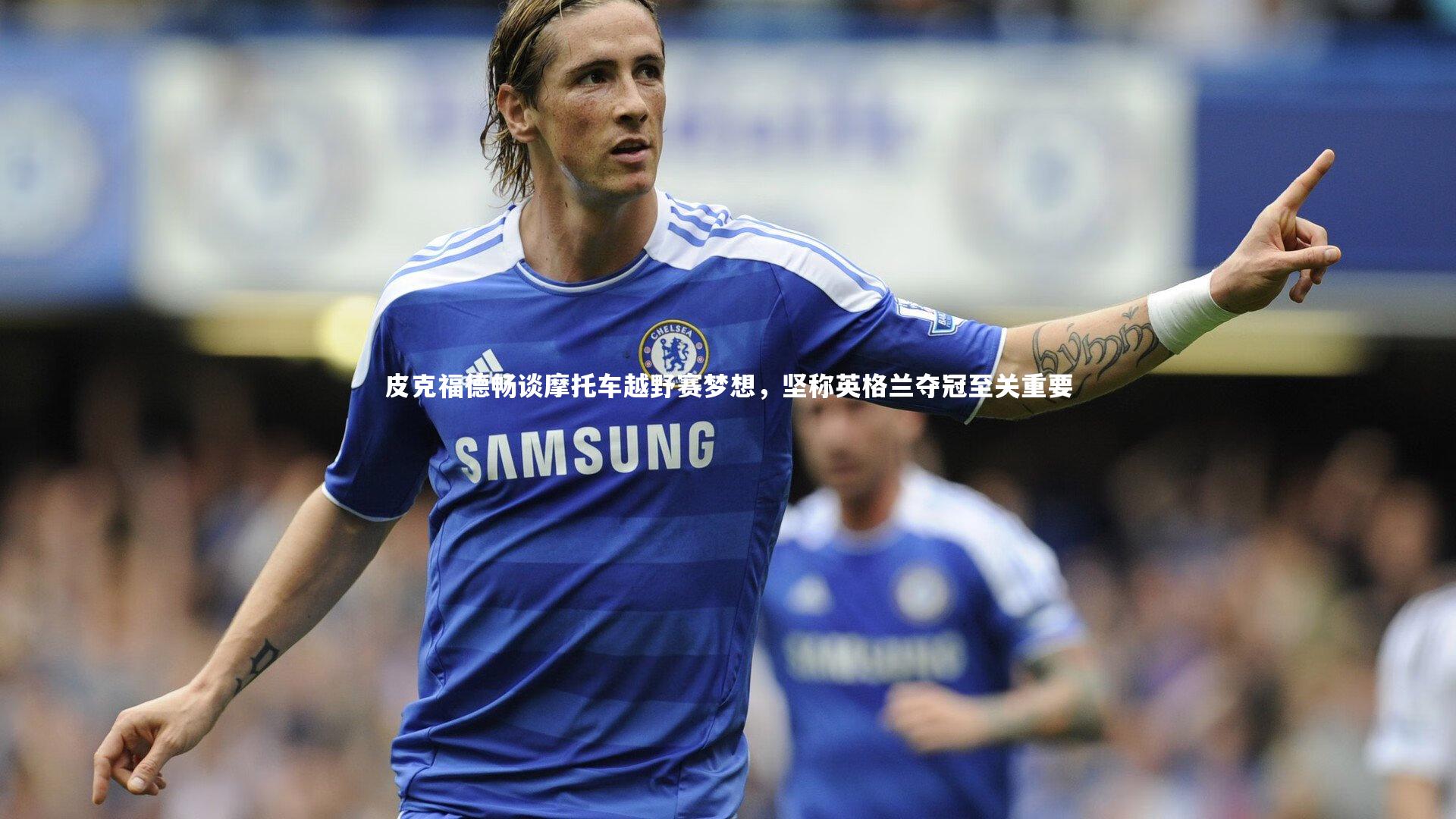 皮克福德畅谈摩托车越野赛梦想,坚称英格兰夺冠至关重要