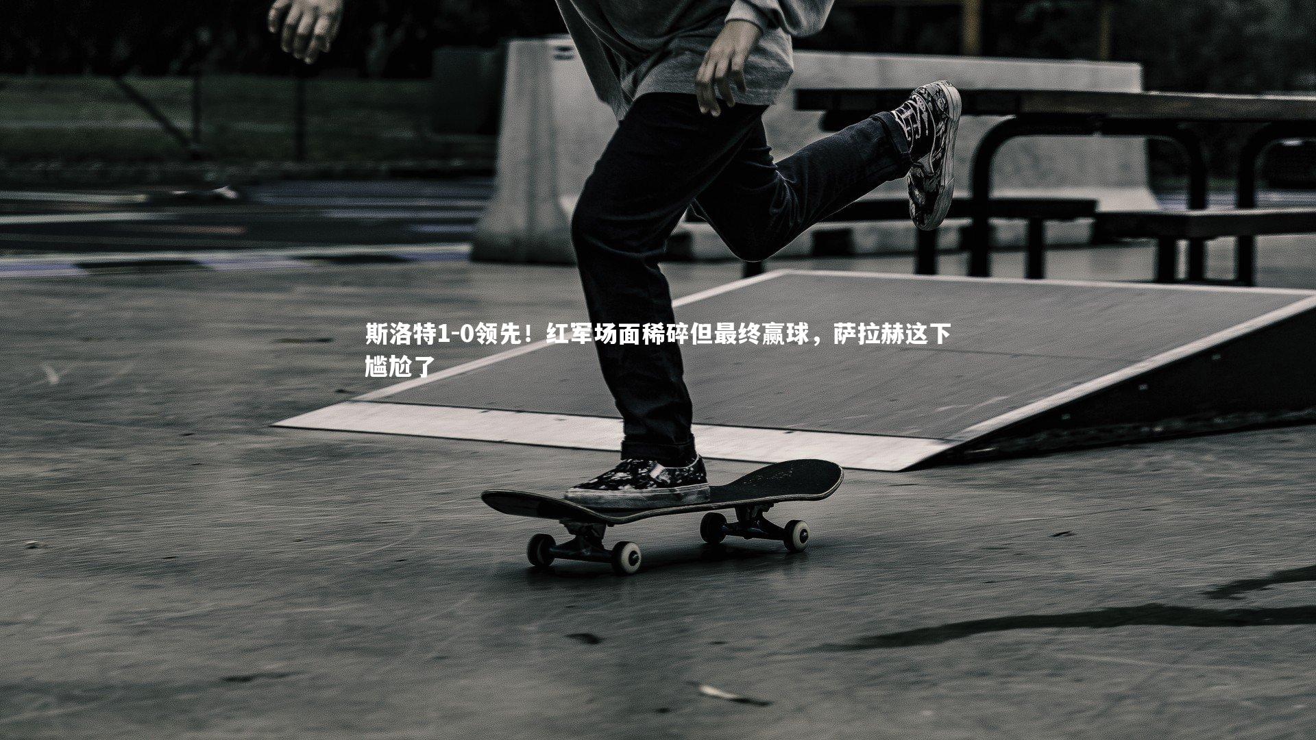 斯洛特1-0领先!红军场面稀碎但最终赢球,萨拉赫这下尴尬了