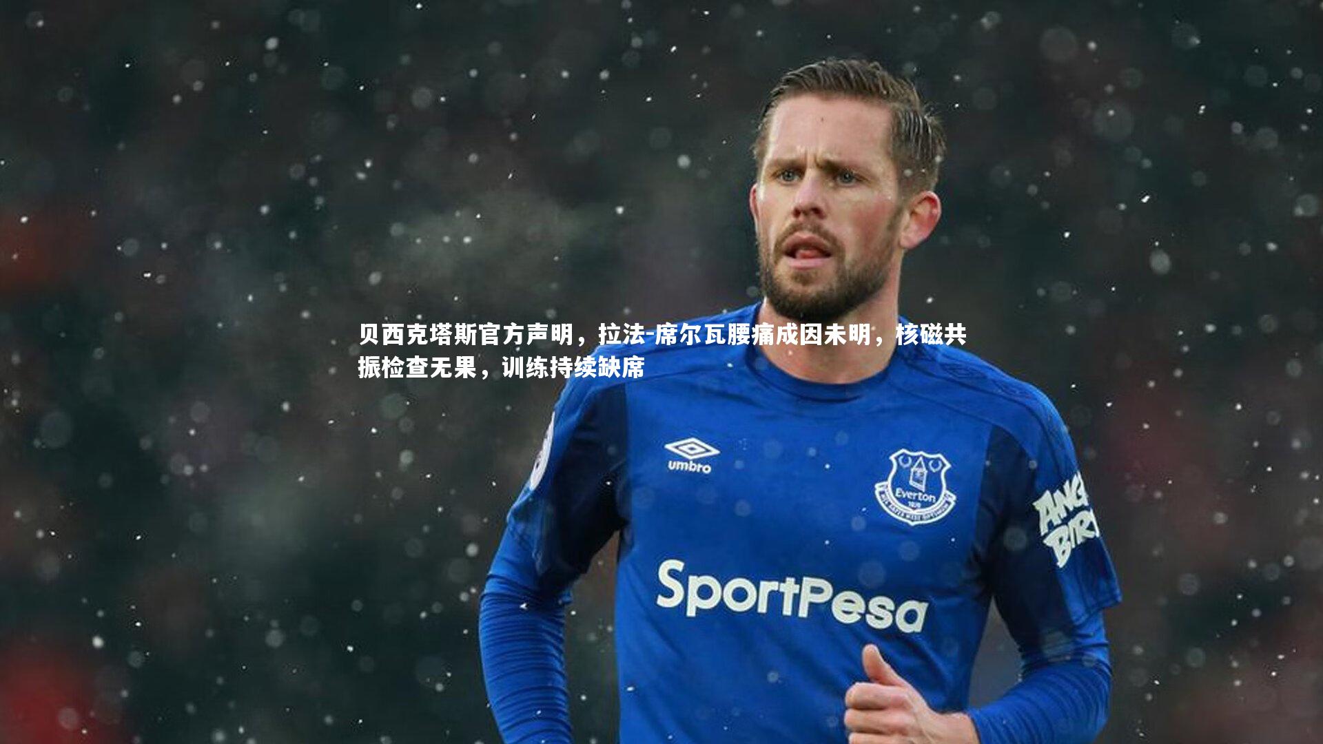 贝西克塔斯官方声明,拉法-席尔瓦腰痛成因未明,核磁共振检查无果,训练持续缺席